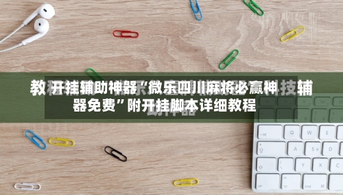 开挂辅助神器“微乐四川麻将必赢神器免费	”附开挂脚本详细教程-第1张图片