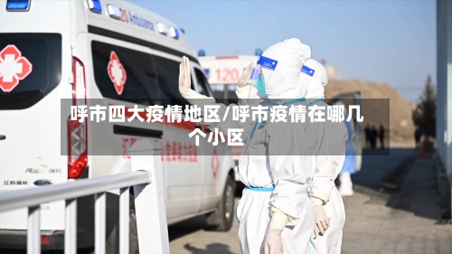 呼市四大疫情地区/呼市疫情在哪几个小区-第1张图片