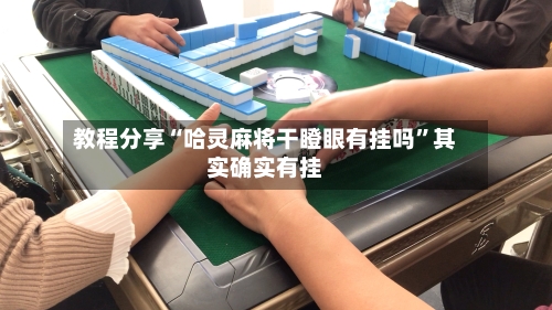 教程分享“哈灵麻将干瞪眼有挂吗”其实确实有挂-第1张图片