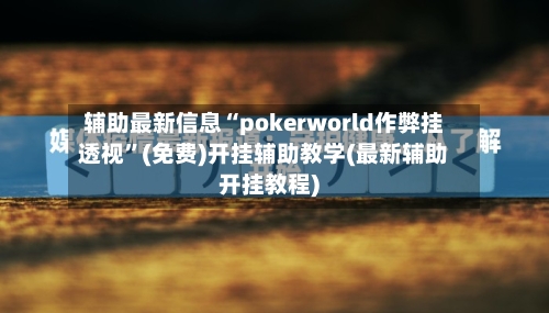 辅助最新信息“pokerworld作弊挂透视”(免费)开挂辅助教学(最新辅助开挂教程)-第1张图片
