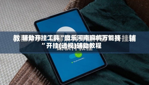 辅助开挂工具“微乐河南麻将万能挂	”开挂(透视)辅助教程-第1张图片