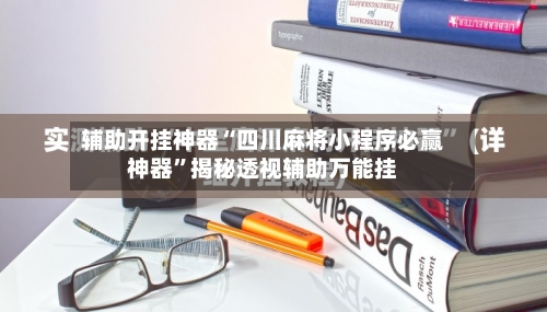 辅助开挂神器“四川麻将小程序必赢神器”揭秘透视辅助万能挂-第1张图片
