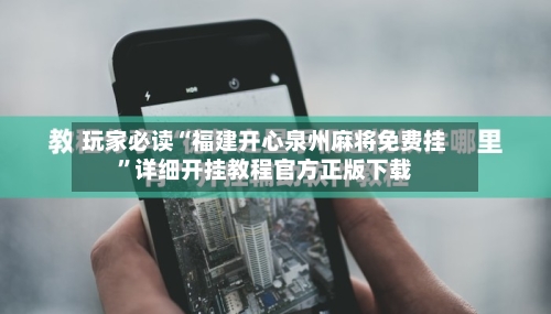 玩家必读“福建开心泉州麻将免费挂”详细开挂教程官方正版下载-第3张图片