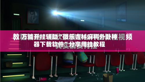 万能开挂辅助“微乐吉林麻将外卦神器下载软件	”分享用挂教程-第1张图片