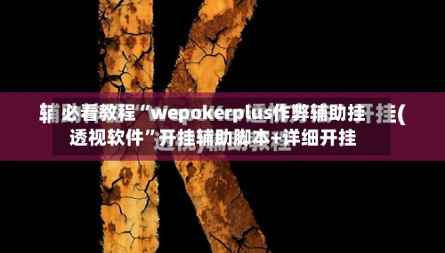 必看教程“wepokerplus作弊辅助挂透视软件”开挂辅助脚本+详细开挂-第1张图片