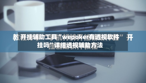 开挂辅助工具“wepoker有透视软件挂吗	”详细透视辅助方法-第1张图片