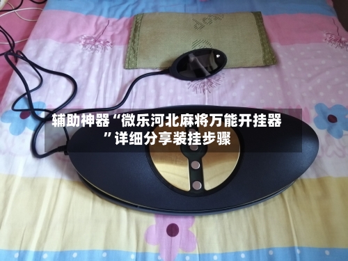 辅助神器“微乐河北麻将万能开挂器”详细分享装挂步骤-第1张图片