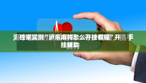 独家实测“泸乐麻将怎么开挂教程	”开挂辅助-第3张图片