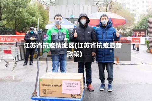 江苏省抗疫情地区(江苏省抗疫最新政策)-第3张图片