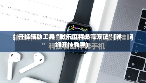 开挂辅助工具“微乐麻将必赢方法”(详细开挂教程)-第1张图片