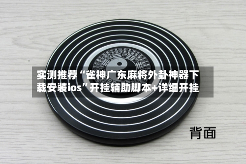 实测推荐“雀神广东麻将外卦神器下载安装ios”开挂辅助脚本+详细开挂-第3张图片