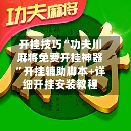 开挂技巧“功夫川麻将免费开挂神器	”开挂辅助脚本+详细开挂安装教程-第1张图片