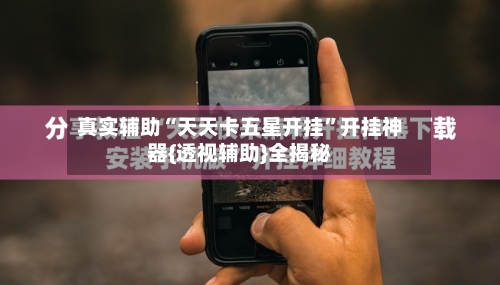 真实辅助“天天卡五星开挂	”开挂神器{透视辅助}全揭秘-第3张图片