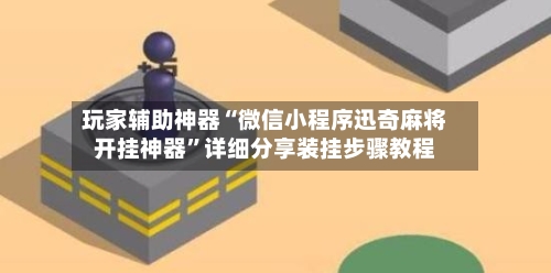 玩家辅助神器“微信小程序迅奇麻将开挂神器	”详细分享装挂步骤教程-第1张图片