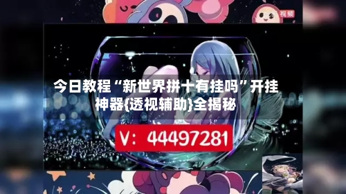 今日教程“新世界拼十有挂吗	”开挂神器{透视辅助}全揭秘-第1张图片