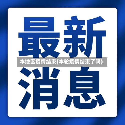 本地区疫情结束(本轮疫情结束了吗)-第1张图片