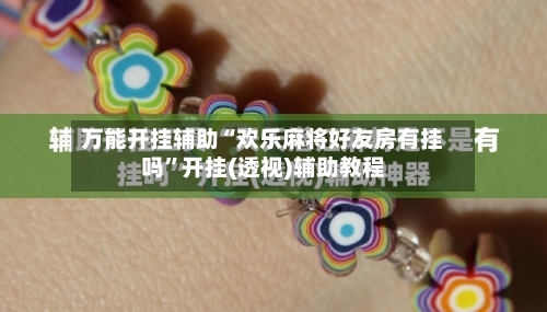 万能开挂辅助“欢乐麻将好友房有挂吗”开挂(透视)辅助教程-第3张图片