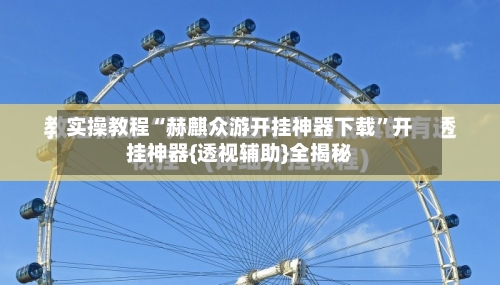 实操教程“赫麒众游开挂神器下载”开挂神器{透视辅助}全揭秘-第1张图片