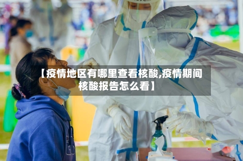 【疫情地区有哪里查看核酸,疫情期间核酸报告怎么看】-第2张图片