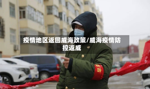 疫情地区返回威海政策/威海疫情防控返威-第2张图片