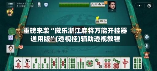 重磅来袭“微乐浙江麻将万能开挂器通用版”(透视挂)辅助透视教程-第1张图片