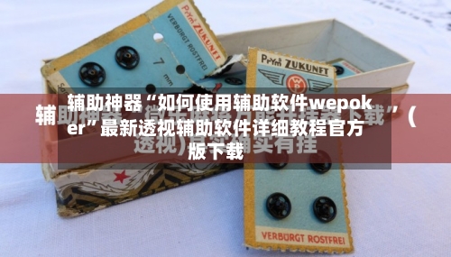 辅助神器“如何使用辅助软件wepoker”最新透视辅助软件详细教程官方版下载-第2张图片