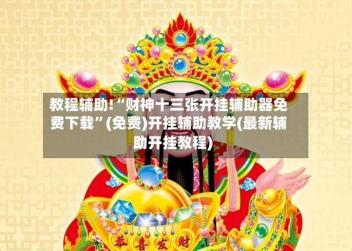 教程辅助!“财神十三张开挂辅助器免费下载	”(免费)开挂辅助教学(最新辅助开挂教程)-第1张图片