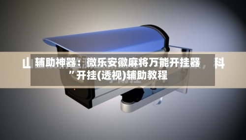 辅助神器：微乐安徽麻将万能开挂器”开挂(透视)辅助教程-第1张图片