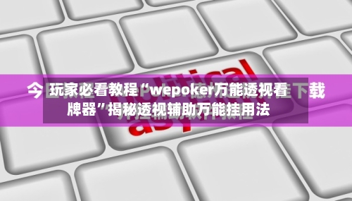玩家必看教程“wepoker万能透视看牌器”揭秘透视辅助万能挂用法-第2张图片