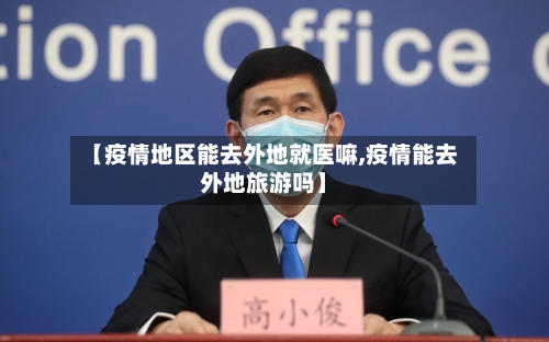 【疫情地区能去外地就医嘛,疫情能去外地旅游吗】-第1张图片