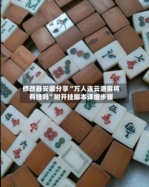 修改器安装分享“万人连云港麻将有挂吗	”附开挂脚本详细步骤-第2张图片