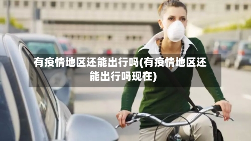 有疫情地区还能出行吗(有疫情地区还能出行吗现在)-第1张图片