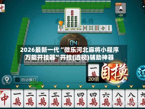 2026最新一代“微乐河北麻将小程序万能开挂器”开挂(透视)辅助神器-第3张图片