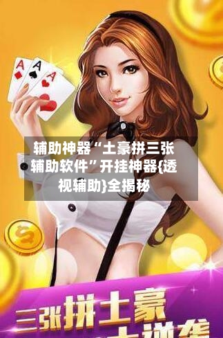 辅助神器“土豪拼三张辅助软件”开挂神器{透视辅助}全揭秘-第1张图片