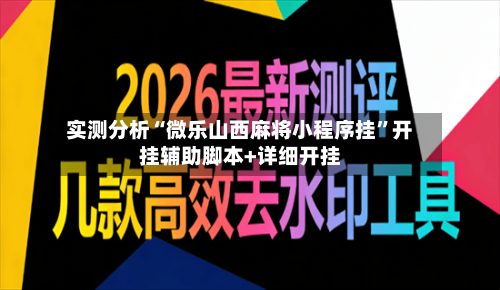 实测分析“微乐山西麻将小程序挂”开挂辅助脚本+详细开挂-第1张图片