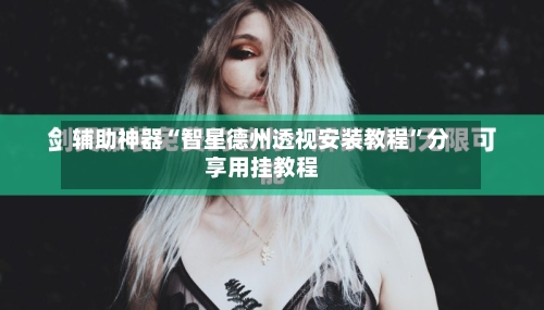 辅助神器“智星德州透视安装教程	”分享用挂教程-第1张图片