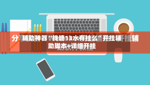 辅助神器“钱塘13水有挂么	”开挂辅助脚本+详细开挂-第1张图片