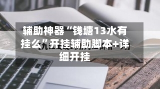 辅助神器“钱塘13水有挂么”开挂辅助脚本+详细开挂-第2张图片