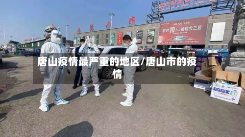 唐山疫情最严重的地区/唐山市的疫情-第3张图片