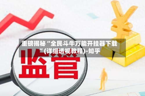 重磅揭秘“全民斗牛万能开挂器下载”(详细透视教程)-知乎-第1张图片