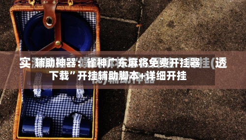 辅助神器：雀神广东麻将免费开挂器下载”开挂辅助脚本+详细开挂-第1张图片