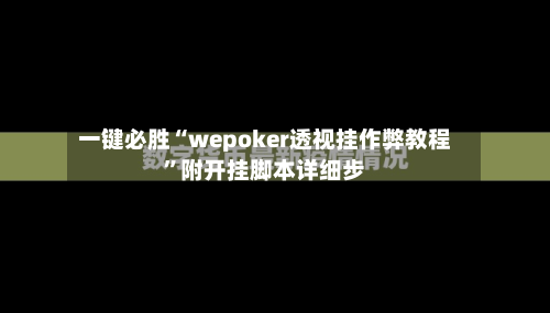 一键必胜“wepoker透视挂作弊教程	”附开挂脚本详细步-第1张图片