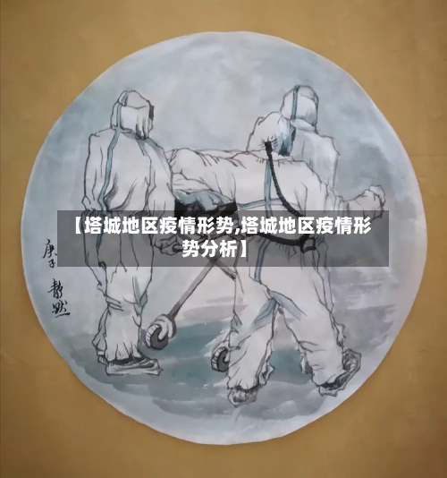 【塔城地区疫情形势,塔城地区疫情形势分析】-第1张图片