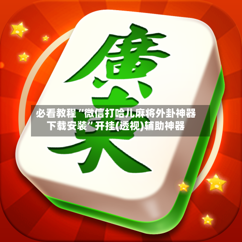 必看教程“微信打哈儿麻将外卦神器下载安装”开挂(透视)辅助神器-第1张图片