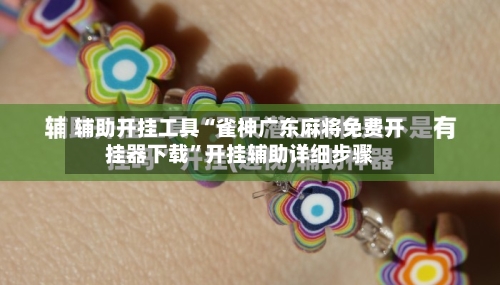 辅助开挂工具“雀神广东麻将免费开挂器下载”开挂辅助详细步骤-第1张图片