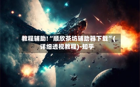 教程辅助!“顺欣茶坊辅助器下载	”(详细透视教程)-知乎-第1张图片