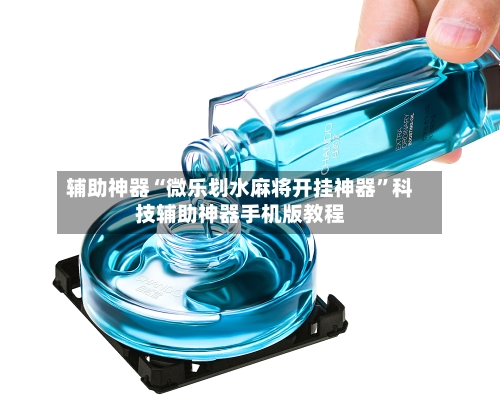 辅助神器“微乐划水麻将开挂神器	”科技辅助神器手机版教程-第3张图片