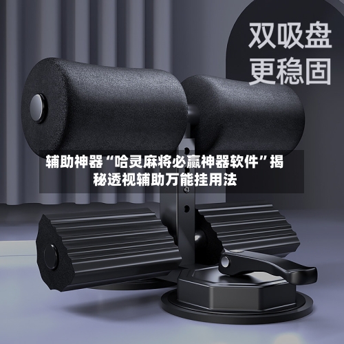 辅助神器“哈灵麻将必赢神器软件”揭秘透视辅助万能挂用法-第1张图片