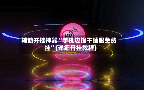 辅助开挂神器“手机边锋干瞪眼免费挂	”(详细开挂教程)-第1张图片