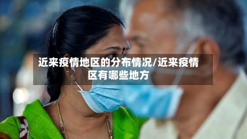 近来疫情地区的分布情况/近来疫情区有哪些地方-第2张图片